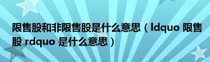 限售股和非限售股是什么意思（ldquo 限售股 rdquo 是什么意思）