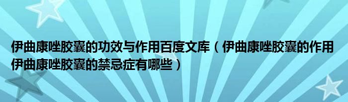 伊曲康唑胶囊的功效与作用百度文库（伊曲康唑胶囊的作用 伊曲康唑胶囊的禁忌症有哪些）