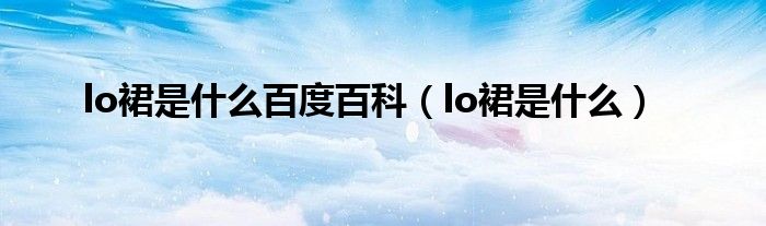 lo裙是什么百度百科（lo裙是什么）