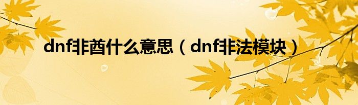 dnf非酋什么意思（dnf非法模块）