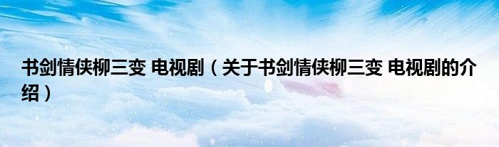 书剑情侠柳三变 电视剧（关于书剑情侠柳三变 电视剧的介绍）