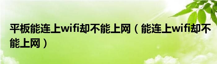 平板能连上wifi却不能上网（能连上wifi却不能上网）