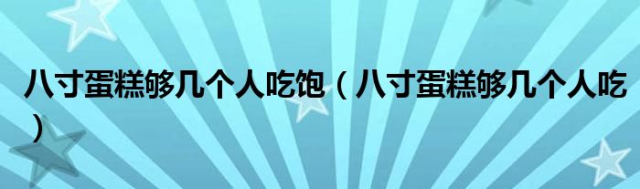 八寸蛋糕够几个人吃饱（八寸蛋糕够几个人吃）