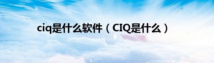 ciq是什么软件（CIQ是什么）