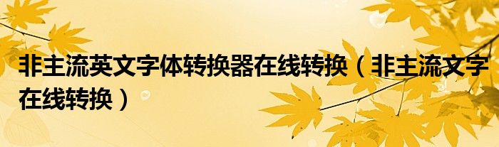 非主流英文字体转换器在线转换（非主流文字在线转换）