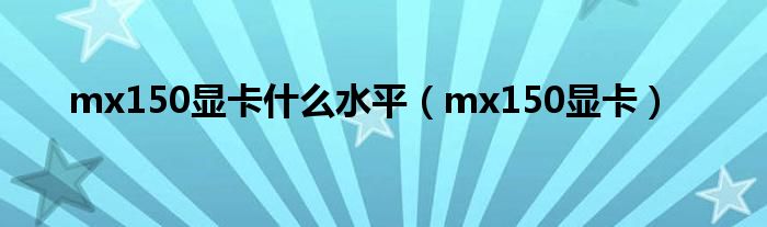 mx150显卡什么水平（mx150显卡）
