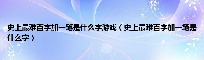 史上最难百字加一笔是什么字游戏（史上最难百字加一笔是什么字）