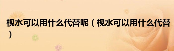 枧水可以用什么代替呢（枧水可以用什么代替）