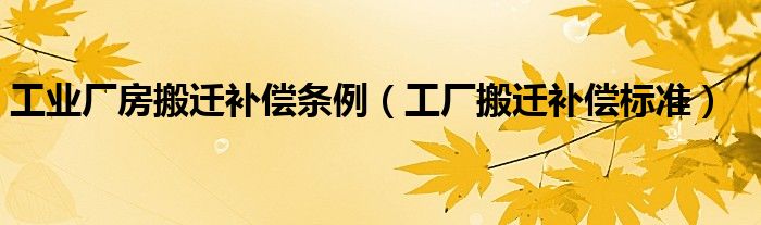 工业厂房搬迁补偿条例（工厂搬迁补偿标准）