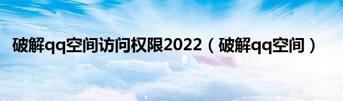破解qq空间访问权限2022（破解qq空间）