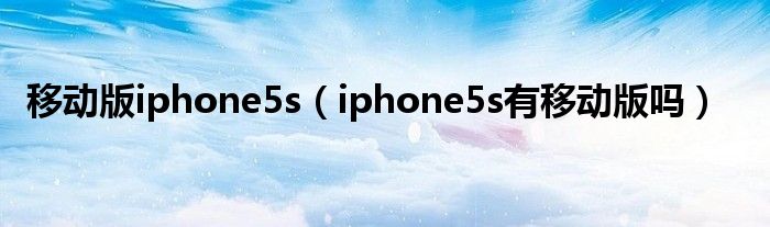 移动版iphone5s（iphone5s有移动版吗）