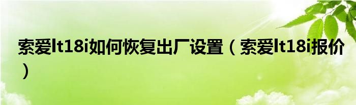 索爱lt18i如何恢复出厂设置（索爱lt18i报价）