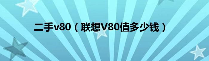 二手v80（联想V80值多少钱）