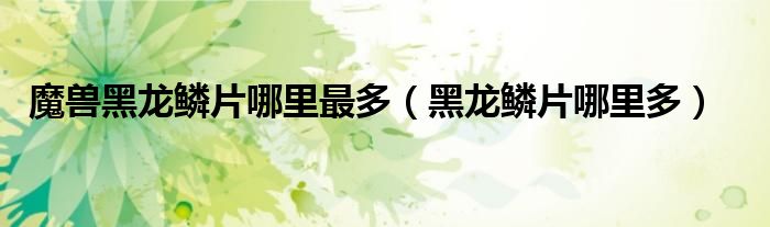 魔兽黑龙鳞片哪里最多（黑龙鳞片哪里多）
