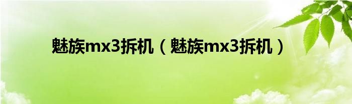 魅族mx3拆机（魅族mx3拆机）