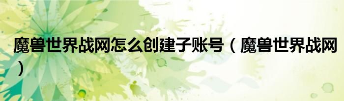 魔兽世界战网怎么创建子账号（魔兽世界战网）
