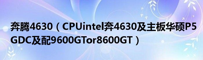 奔腾4630（CPUintel奔4630及主板华硕P5GDC及配9600GTor8600GT）