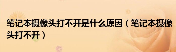 笔记本摄像头打不开是什么原因（笔记本摄像头打不开）