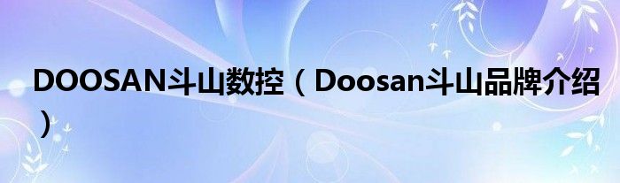 DOOSAN斗山数控（Doosan斗山品牌介绍）