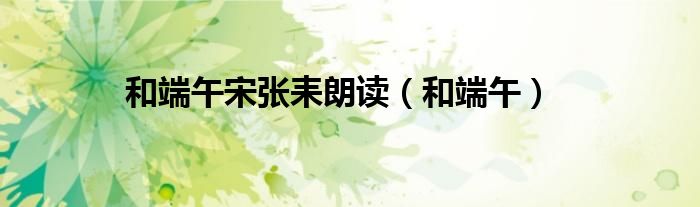 和端午宋张耒朗读（和端午）