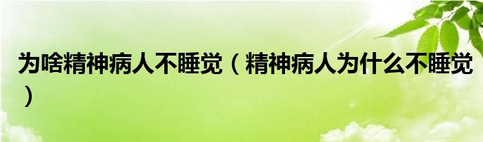 为啥精神病人不睡觉（精神病人为什么不睡觉）
