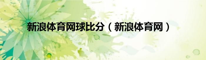 新浪体育网球比分（新浪体育网）