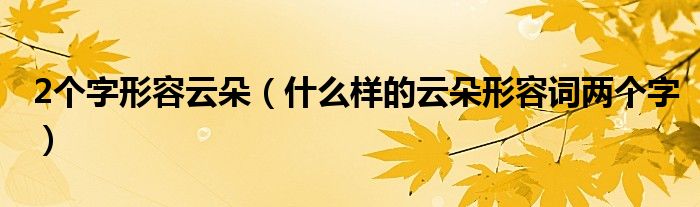 2个字形容云朵（什么样的云朵形容词两个字）