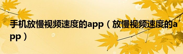 手机放慢视频速度的app（放慢视频速度的app）