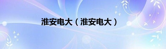 淮安电大（淮安电大）