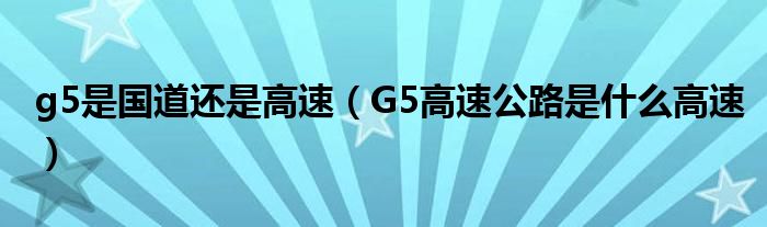 g5是国道还是高速（G5高速公路是什么高速）