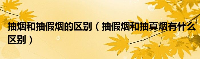 抽烟和抽假烟的区别（抽假烟和抽真烟有什么区别）