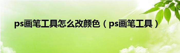 ps画笔工具怎么改颜色（ps画笔工具）