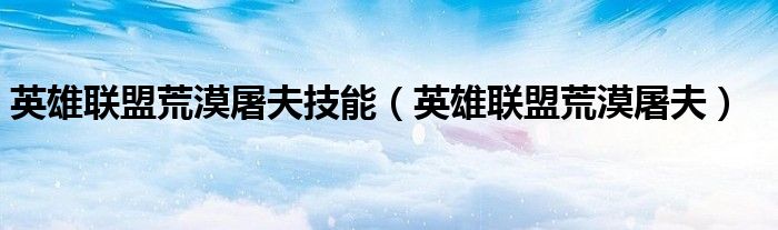 英雄联盟荒漠屠夫技能（英雄联盟荒漠屠夫）