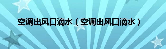 空调出风口滴水（空调出风口滴水）