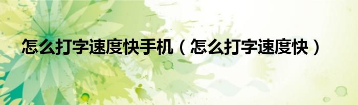 怎么打字速度快手机（怎么打字速度快）